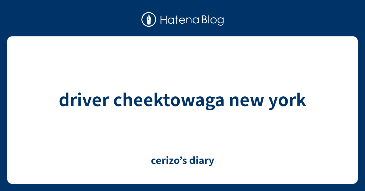 driver cheektowaga new york cerizo’s diary