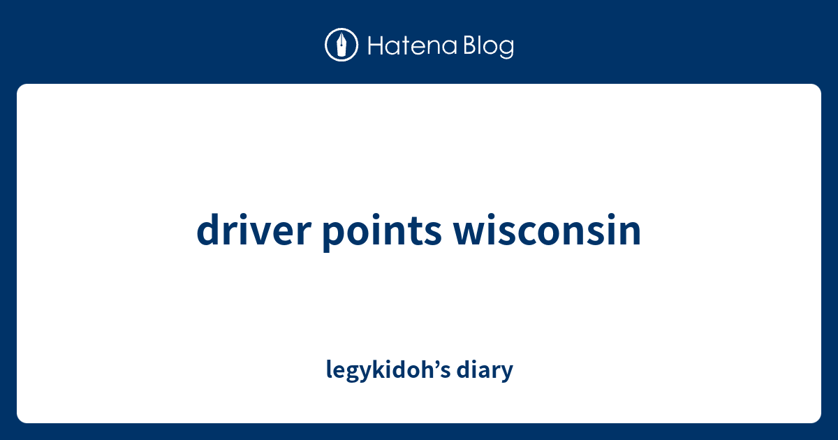 driver points wisconsin legykidoh’s diary