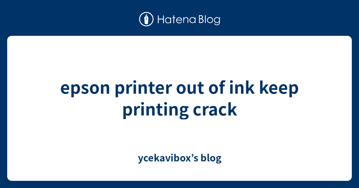 epson printer out of ink keep printing crack ycekavibox’s blog