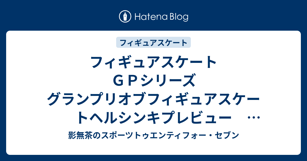 フィギュアスケート GPシリーズ グランプリオブフィギュアスケートヘルシンキプレビュー 羽生結弦 アリーナ・ザギトワ登場 影無茶のスポーツ24/7
