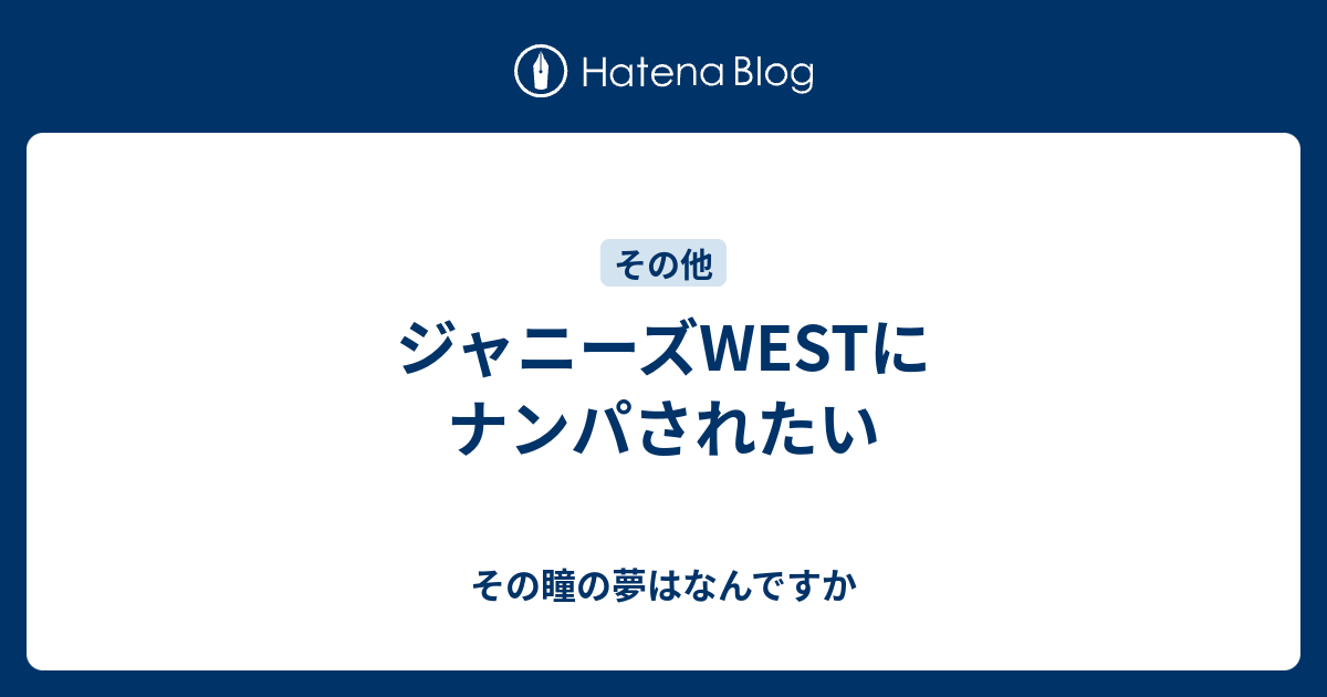 ジャニーズwestにナンパされたい その瞳の夢はなんですか