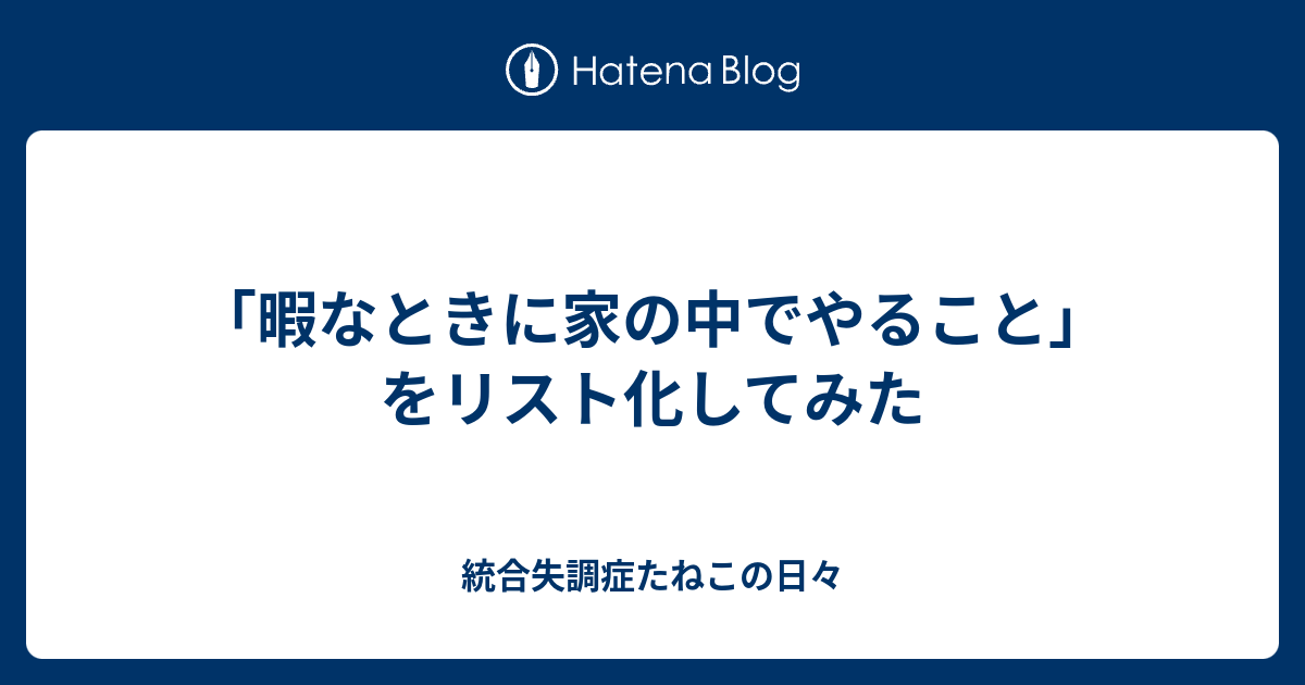 暇なときに家の中でやること をリスト化してみた 統合失調症たねこの日々