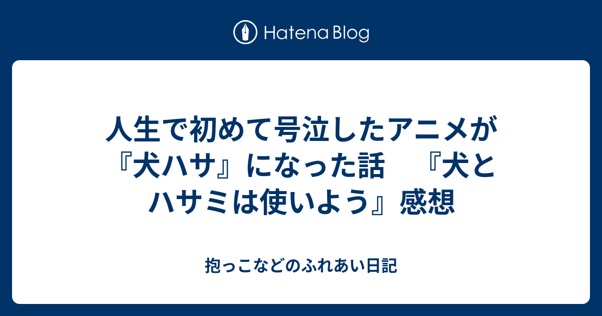 人生で初めて号泣したアニメが 犬ハサ になった話 犬とハサミは使いよう 感想 抱っこなどのふれあい日記