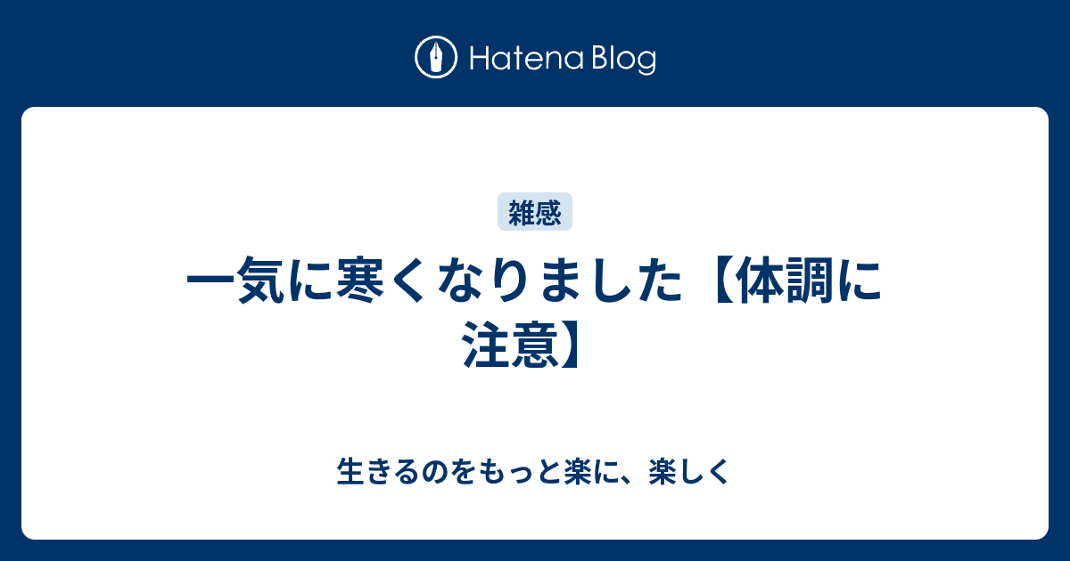 一気に寒くなりました【体調に注意】 - 生きるのをもっと楽に、楽しく