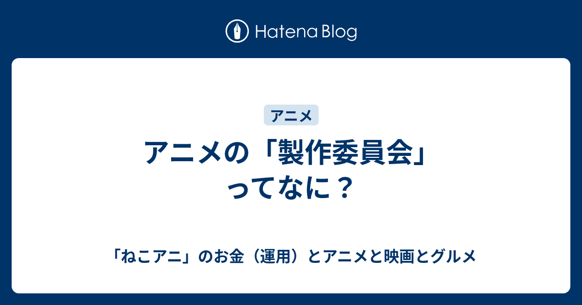 アニメの 製作委員会 ってなに ねこアニ のお金 運用 とアニメと映画とグルメ