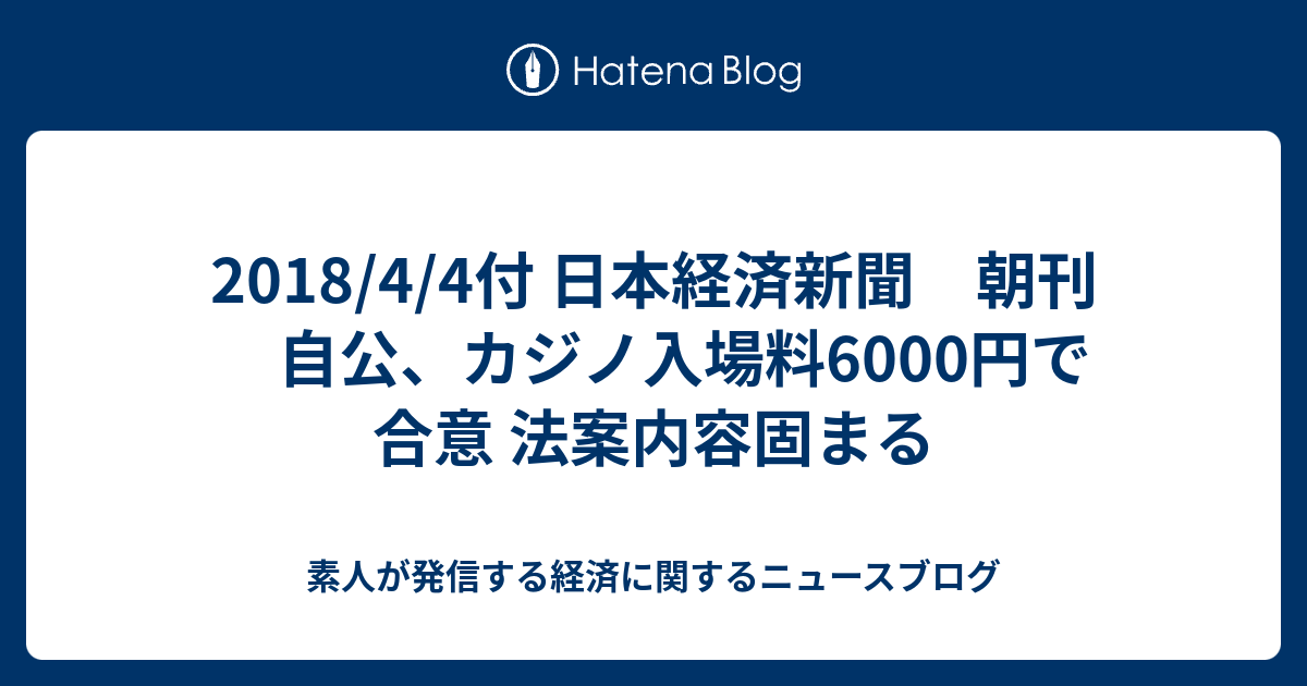 2018\/4\/4\u4ed8 \u65e5\u672c\u7d4c\u6e08\u65b0\u805e \u671d\u520a \u81ea\u516c\u3001\u30ab\u30b8\u30ce\u5165\u5834\u65996000\u5186\u3067\u5408\u610f \u6cd5\u6848\u5185\u5bb9\u56fa\u307e\u308b - \u7d20\u4eba\u304c\u767a\u4fe1\u3059\u308b\u7d4c\u6e08\u306b\u95a2\u3059\u308b\u30cb\u30e5\u30fc\u30b9\u30d6\u30ed\u30b0