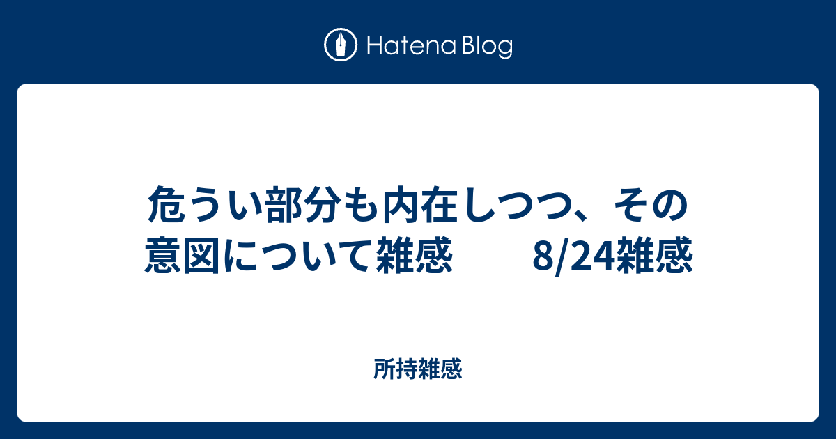 危うい部分も内在しつつ、その意図について雑感 8/24雑感 - 所持雑感