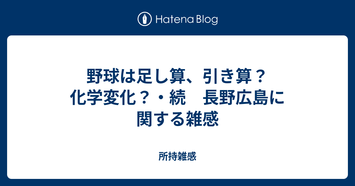 野球は足し算 引き算 化学変化 続 長野広島に関する雑感 所持雑感