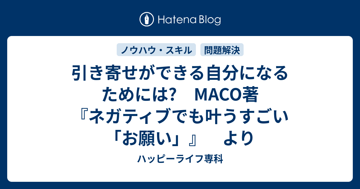 引き寄せができる自分になるためには Maco著 ネガティブでも叶うすごい お願い より ハッピーライフ専科