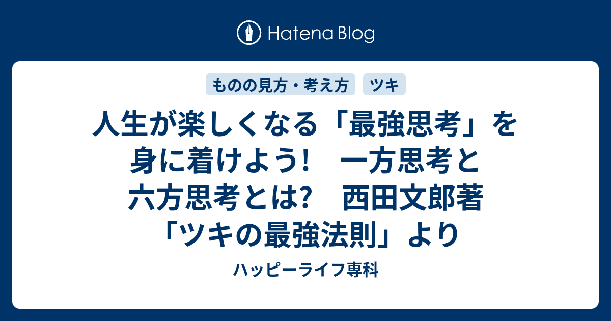 人生が楽しくなる 最強思考 を身に着けよう 一方思考と六方思考とは 西田文郎著 ツキの最強法則 より ハッピーライフ専科