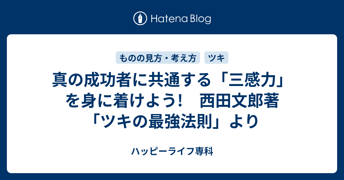 真の成功者に共通する 三感力 を身に着けよう 西田文郎著 ツキの最強法則 より ハッピーライフ専科