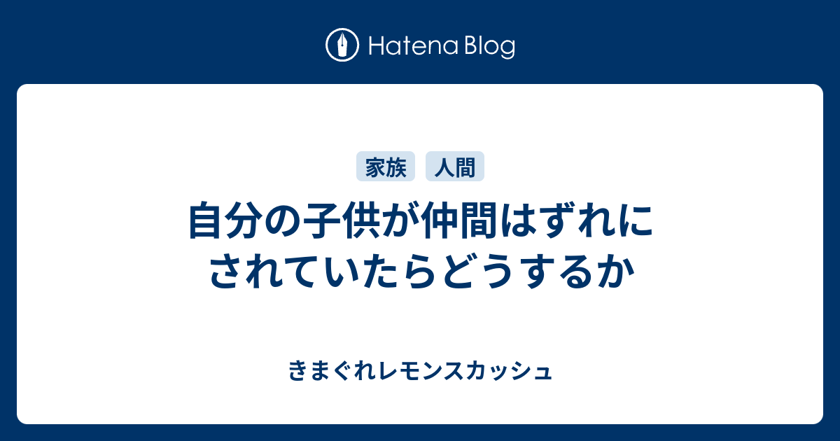 自分の子供が仲間はずれにされていたらどうするか きまぐれレモンスカッシュ