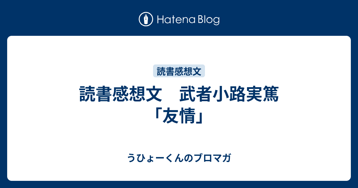 読書感想文 武者小路実篤 友情 うひょーくんのブロマガ