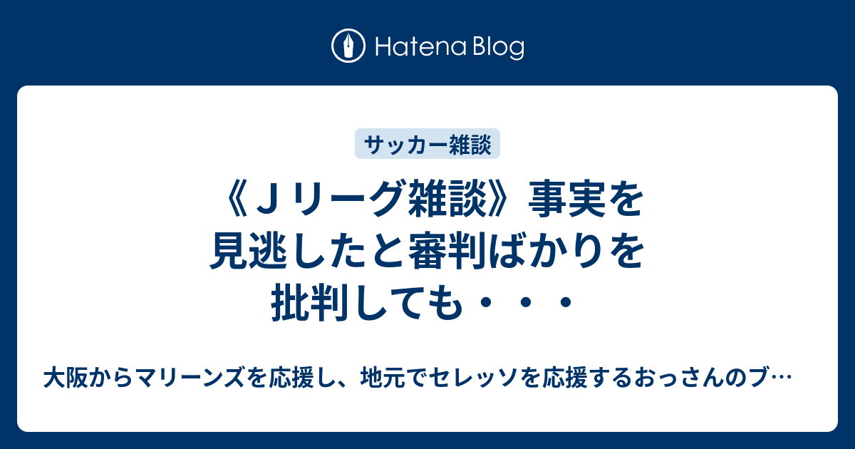 ｊリーグ雑談 事実を見逃したと審判ばかりを批判しても 大阪からマリーンズを応援し 地元でセレッソを応援するおっさんのブログ