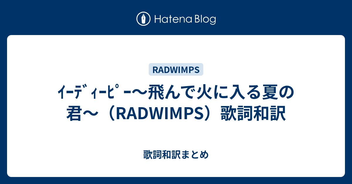 ｲｰﾃﾞｨｰﾋﾟｰ 飛んで火に入る夏の君 Radwimps 歌詞和訳 歌詞和訳まとめ