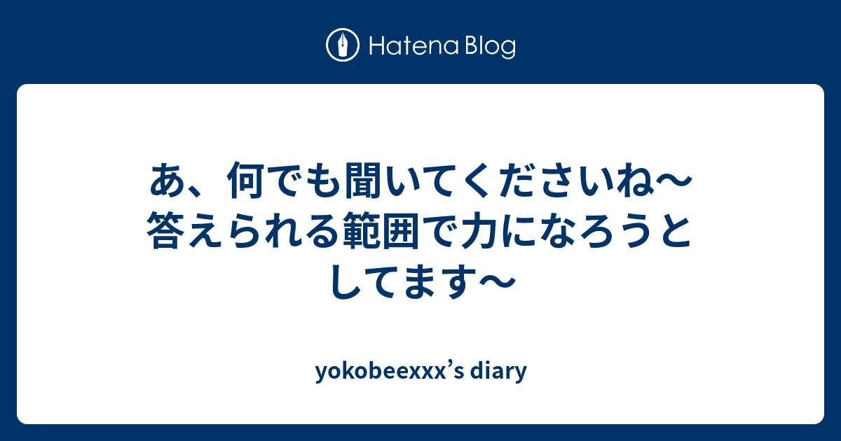 あ 何でも聞いてくださいね 答えられる範囲で力になろうとしてます Yokobeexxx S Diary