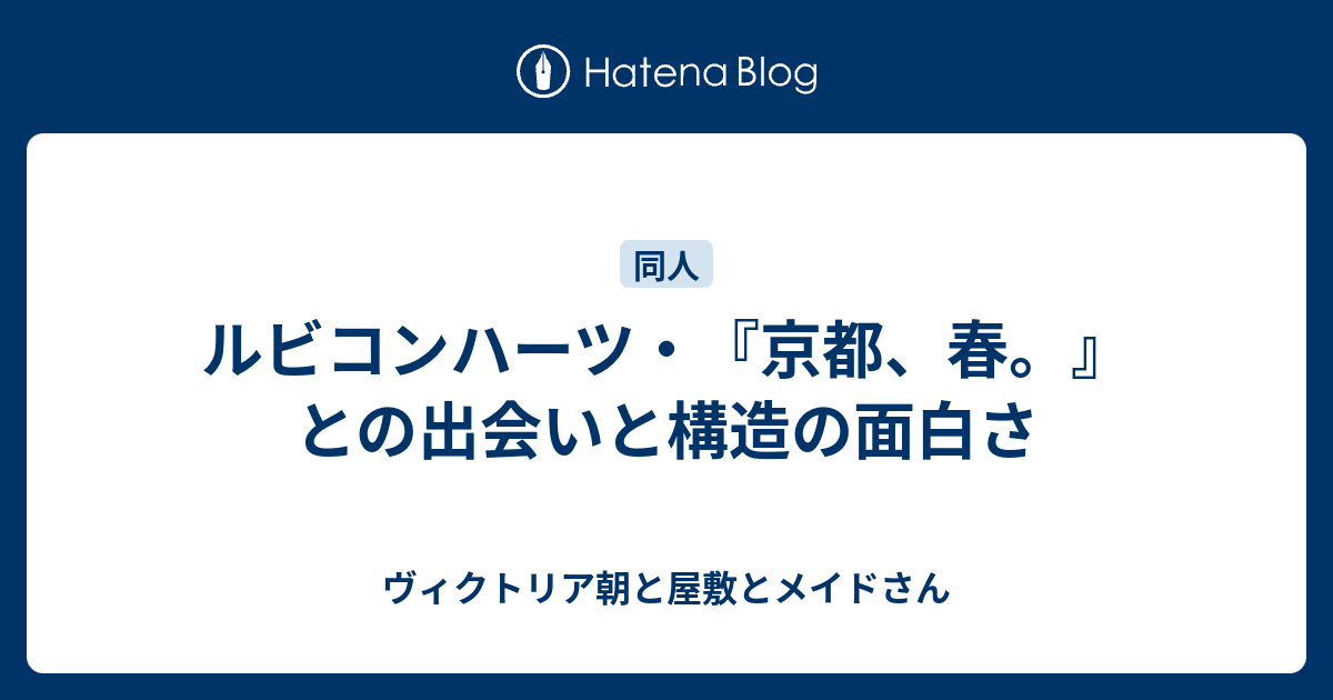 ルビコンハーツ・『京都、春。』との出会いと構造の面白さ - ヴィクトリア朝と屋敷とメイドさん