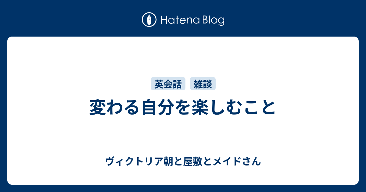 変わる自分を楽しむこと ヴィクトリア朝と屋敷とメイドさん