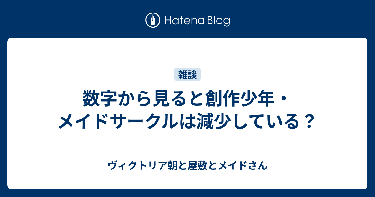 数字から見ると創作少年 メイドサークルは減少している ヴィクトリア朝と屋敷とメイドさん