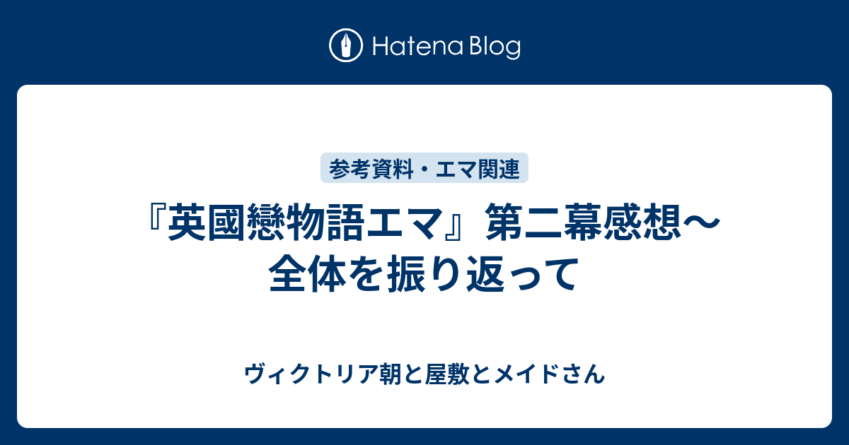 英國戀物語エマ 第二幕感想 全体を振り返って ヴィクトリア朝と屋敷とメイドさん