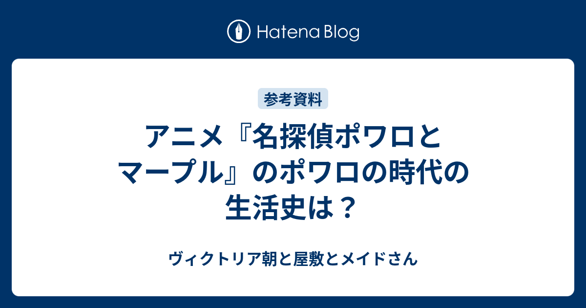 アニメ 名探偵ポワロとマープル のポワロの時代の生活史は ヴィクトリア朝と屋敷とメイドさん