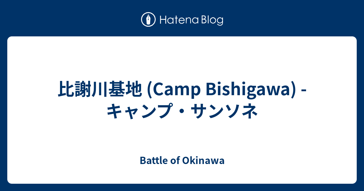 比謝川基地 (Camp Bishigawa) キャンプ・サンソネ Battle of Okinawa