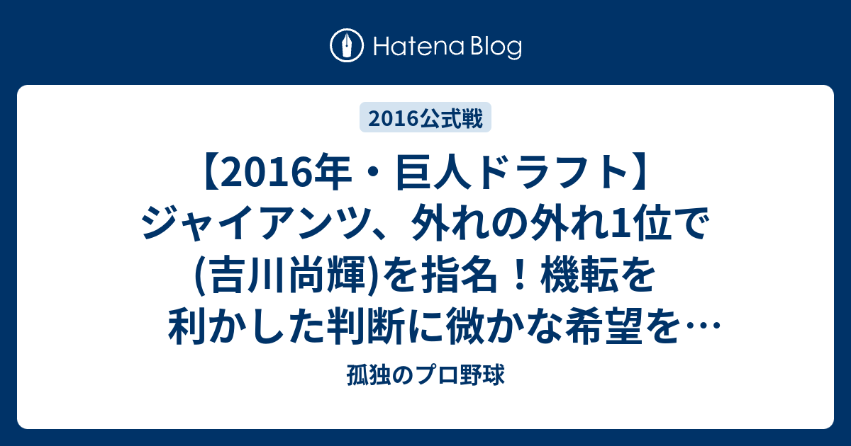 16年 巨人ドラフト ジャイアンツ 外れの外れ1位で 吉川尚輝 を指名 機転を利かした判断に微かな希望を感じた 孤独のプロ野球