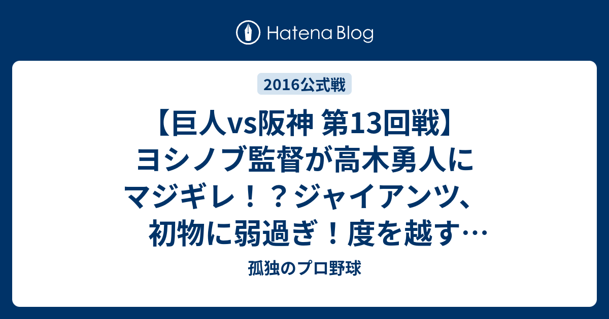 巨人vs阪神 第13回戦 ヨシノブ監督が高木勇人にマジギレ ジャイアンツ 初物に弱過ぎ 度を越す1安打完封リレーに明日はあるのか 孤独のプロ野球