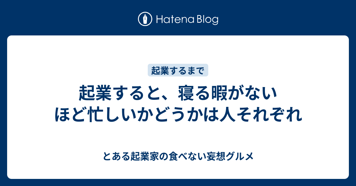 起業すると 寝る暇がないほど忙しいかどうかは人それぞれ とある起業家の食べない妄想グルメ