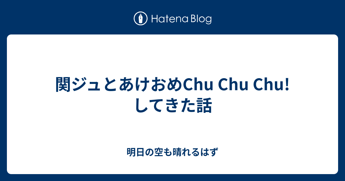 関ジュとあけおめchu Chu Chu してきた話 明日の空も晴れるはず