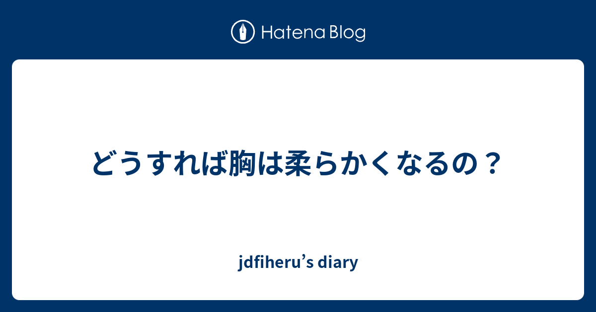 どうすれば胸は柔らかくなるの Jdfiheru S Diary