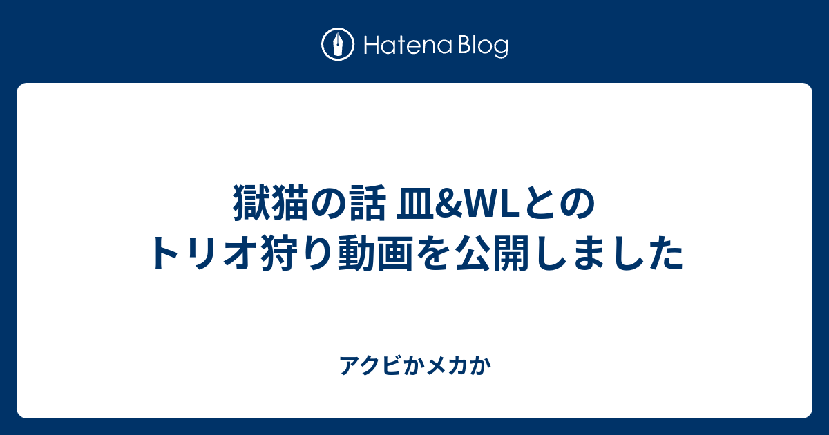 獄猫の話 皿 Wlとのトリオ狩り動画を公開しました アクビかメカか