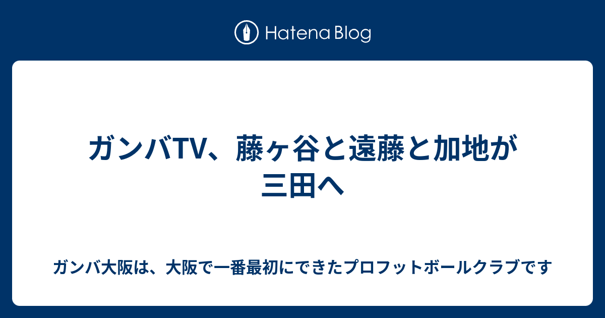 ガンバtv 藤ヶ谷と遠藤と加地が三田へ ガンバ大阪は 大阪で一番最初にできたプロフットボールクラブです