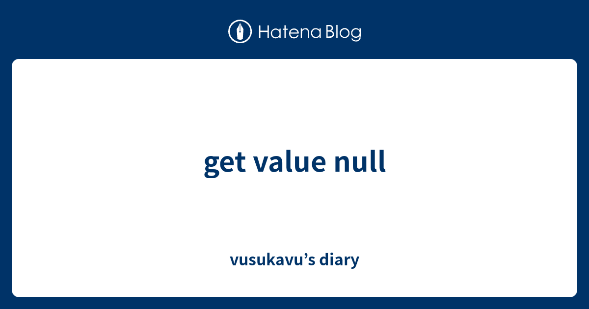 get value null - vusukavu’s diary