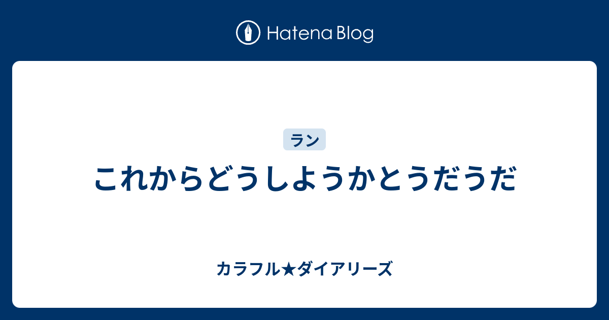 これからどうしようかとうだうだ カラフル ダイアリーズ