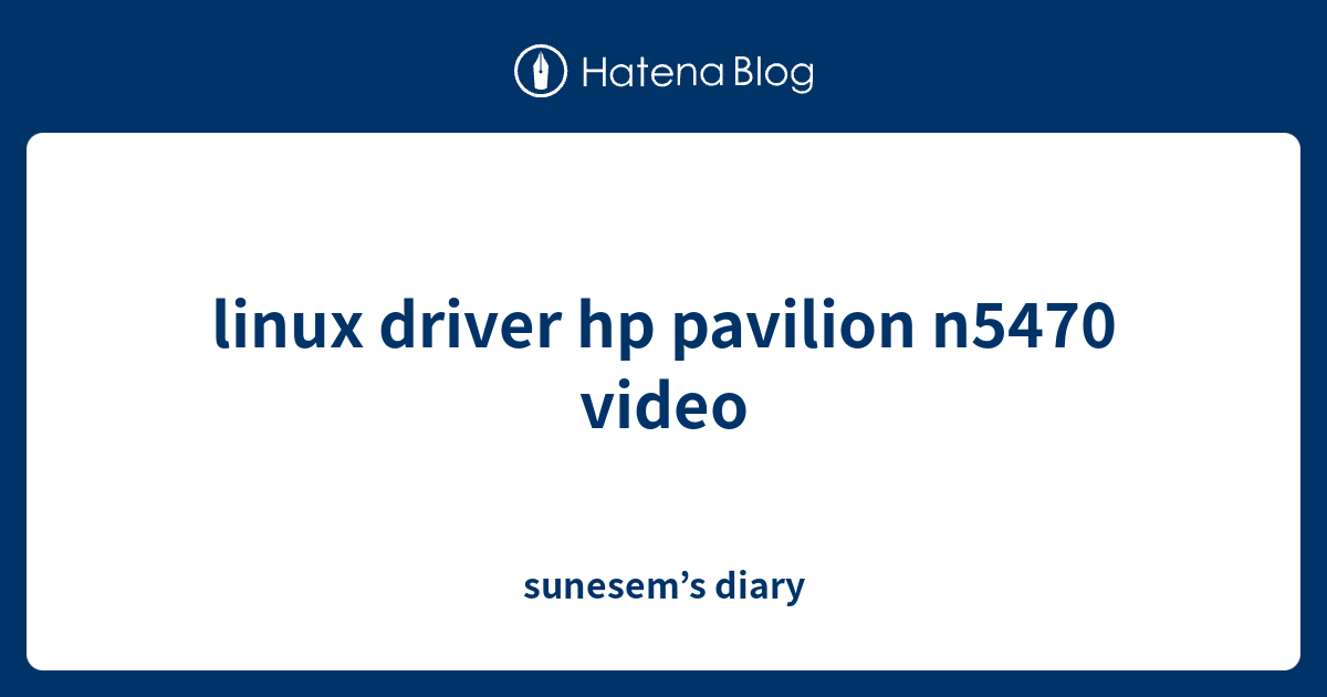 linux driver hp pavilion n5470 video sunesem’s diary