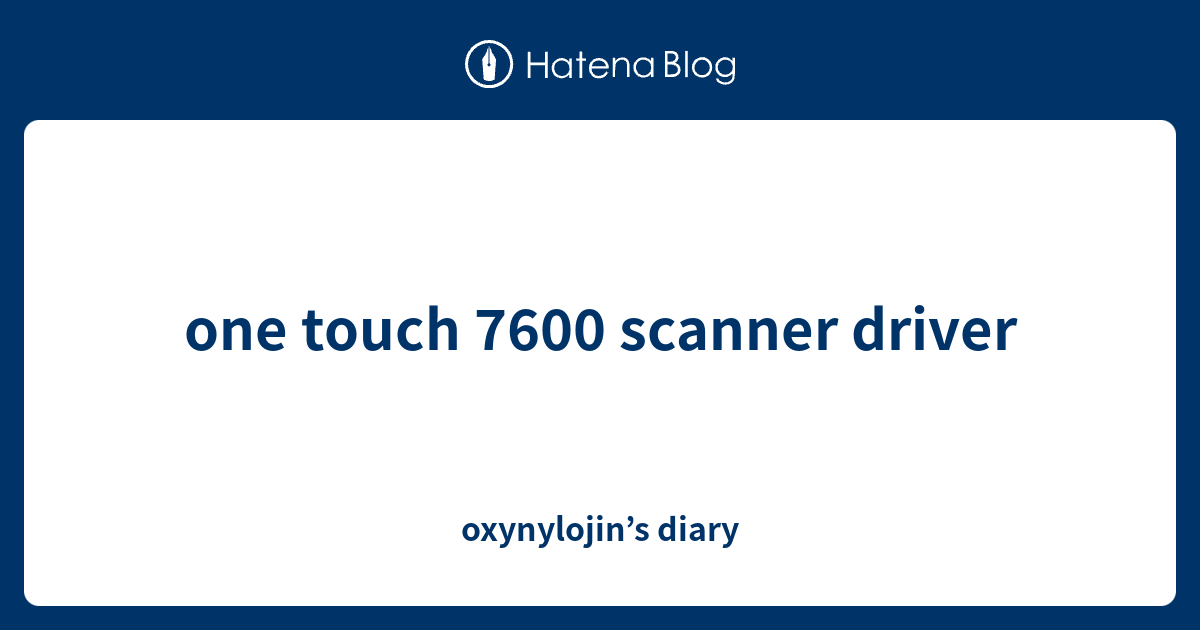 one touch 7600 scanner driver oxynylojin’s diary