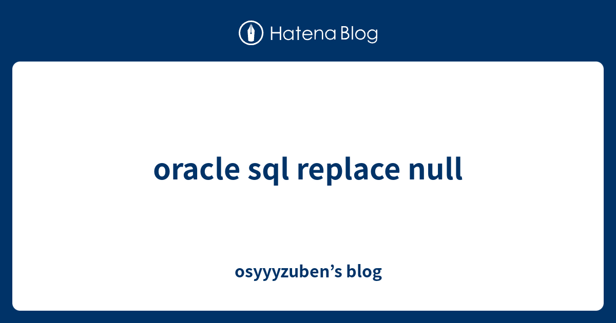 oracle-sql-replace-null-osyyyzuben-s-blog