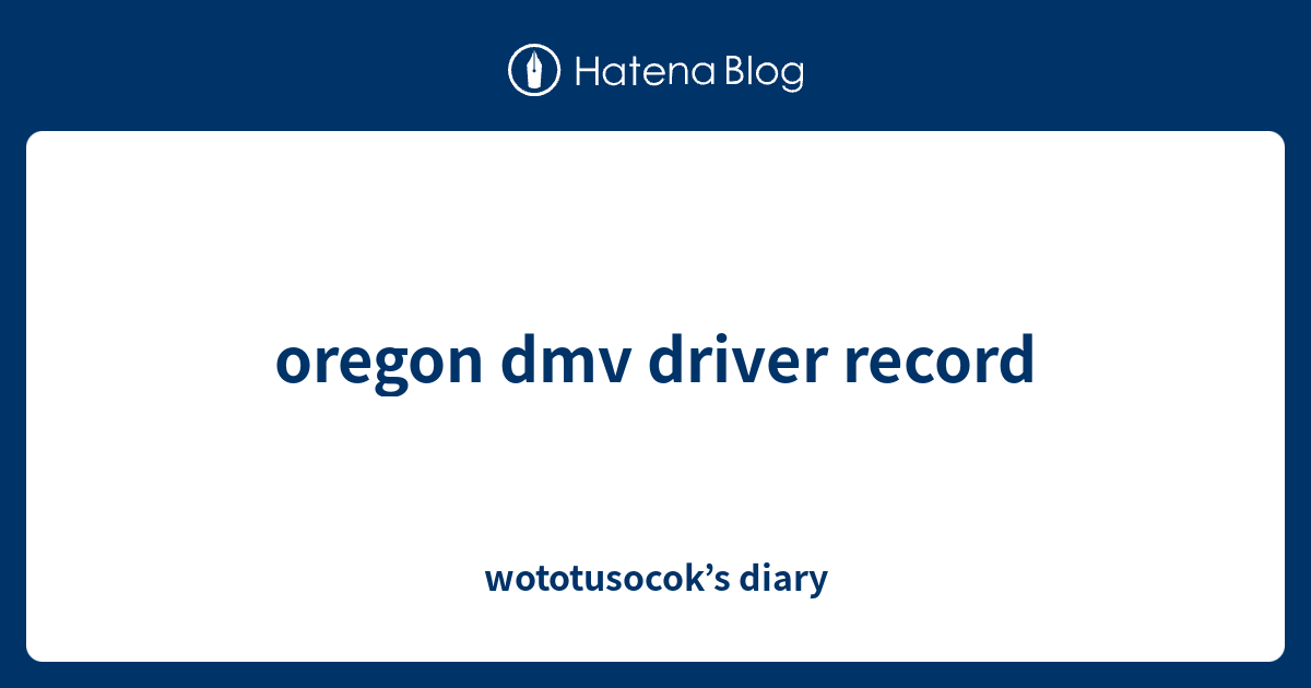 oregon dmv driver record wototusocok’s diary