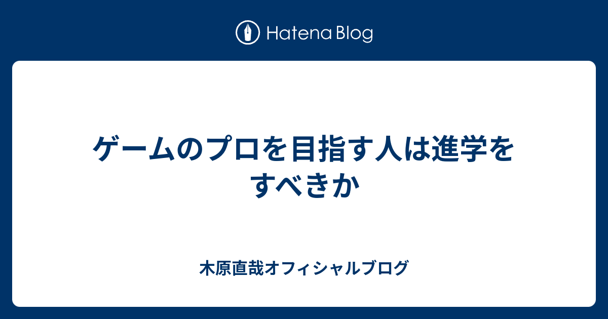 木原直哉オフィシャルブログ  ゲームのプロを目指す人は進学をすべきか