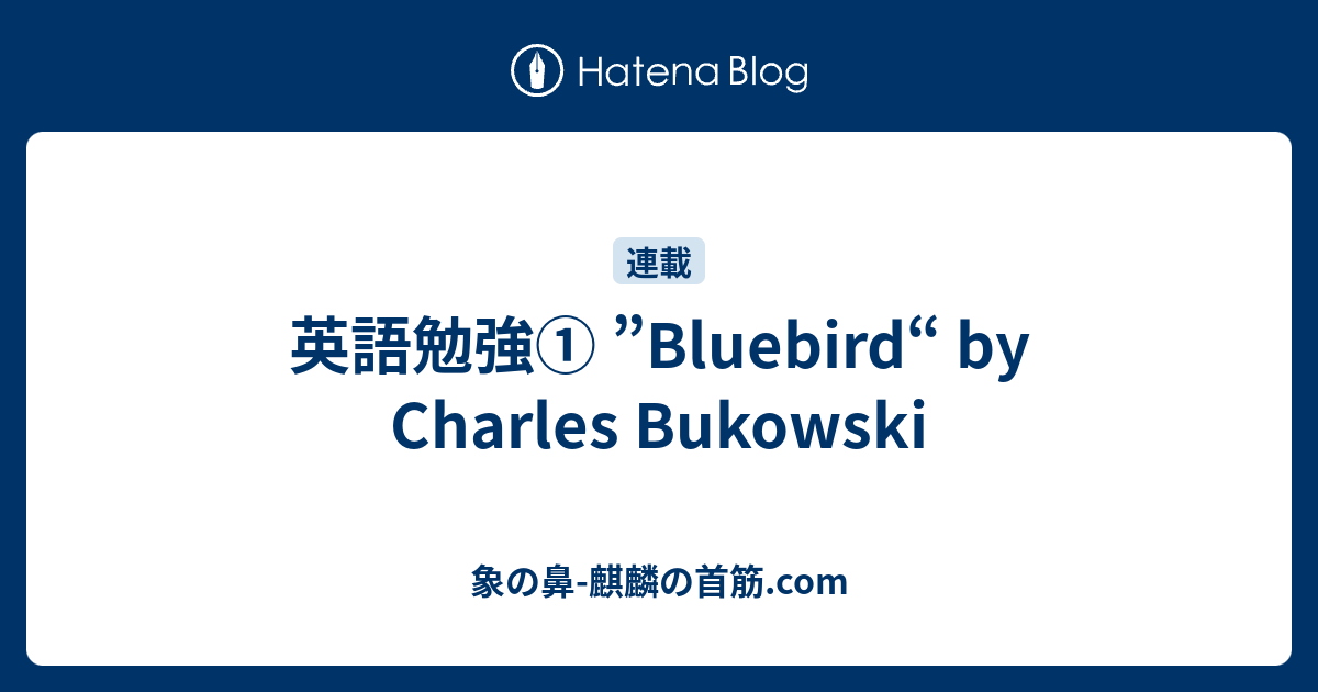 英語勉強 Bluebird By Charles Bukowski 象の鼻 麒麟の首筋 Com