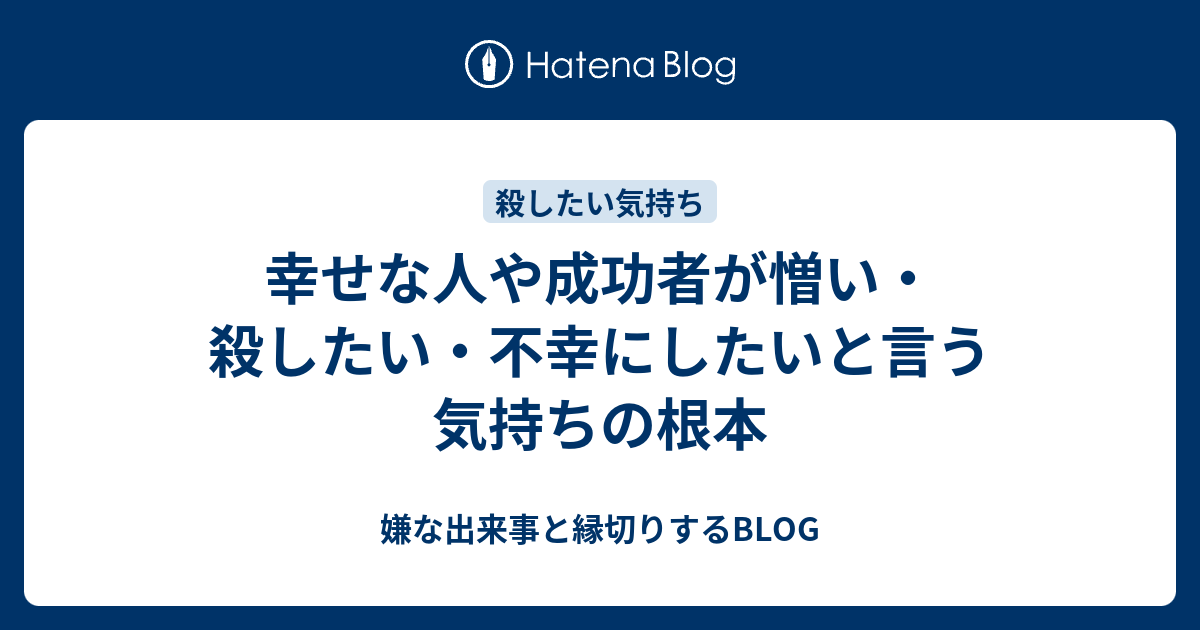 幸せな人や成功者が憎い 殺したい 不幸にしたいと言う気持ちの根本 嫌な出来事と縁切りするblog