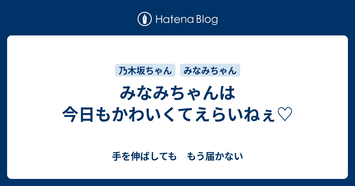 みなみちゃんは今日もかわいくてえらいねぇ 手を伸ばしても もう届かない