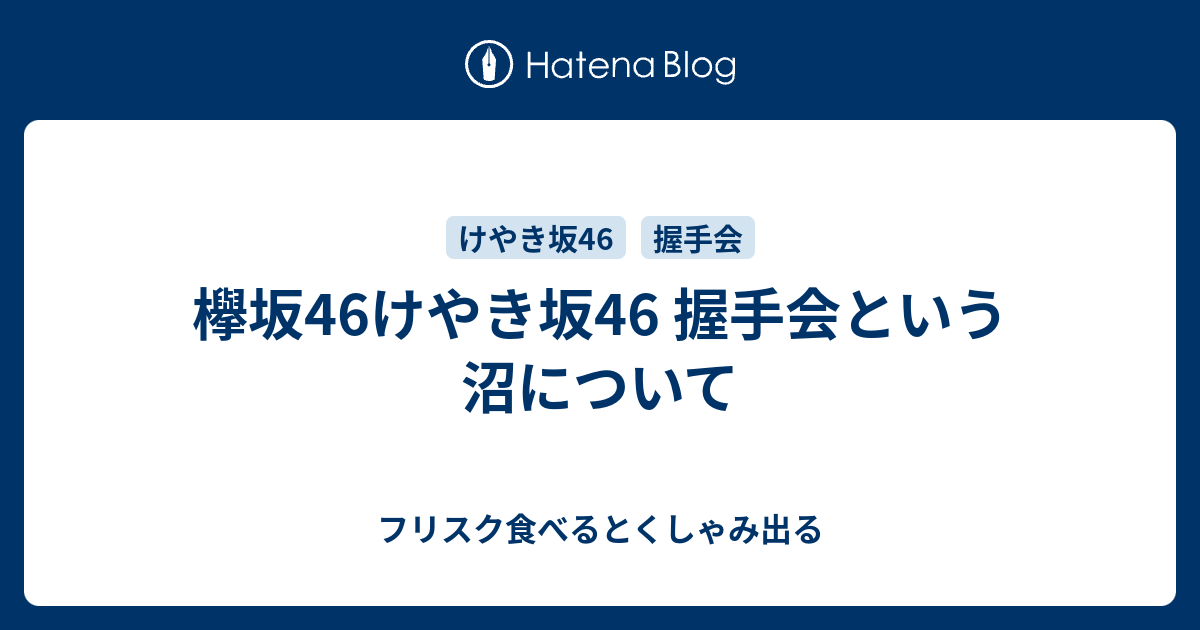 欅坂46けやき坂46 握手会という沼について フリスク食べるとくしゃみ出る