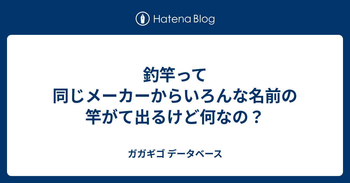 釣竿って同じメーカーからいろんな名前の竿がて出るけど何なの ガガギゴ データベース