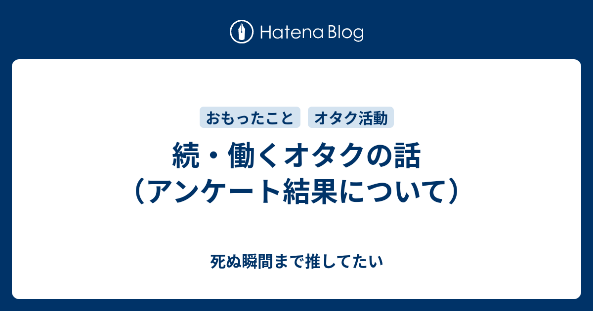 続 働くオタクの話 アンケート結果について 死ぬ瞬間まで推してたい