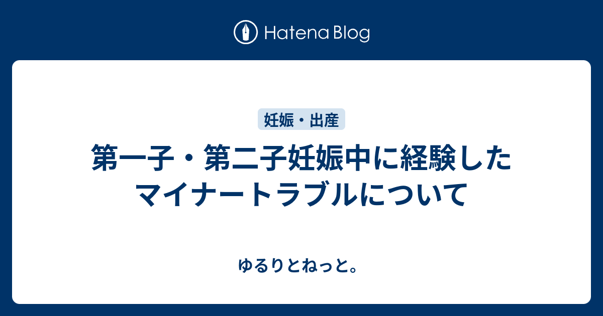 第一子 第二子妊娠中に経験したマイナートラブルについて ゆるりとねっと