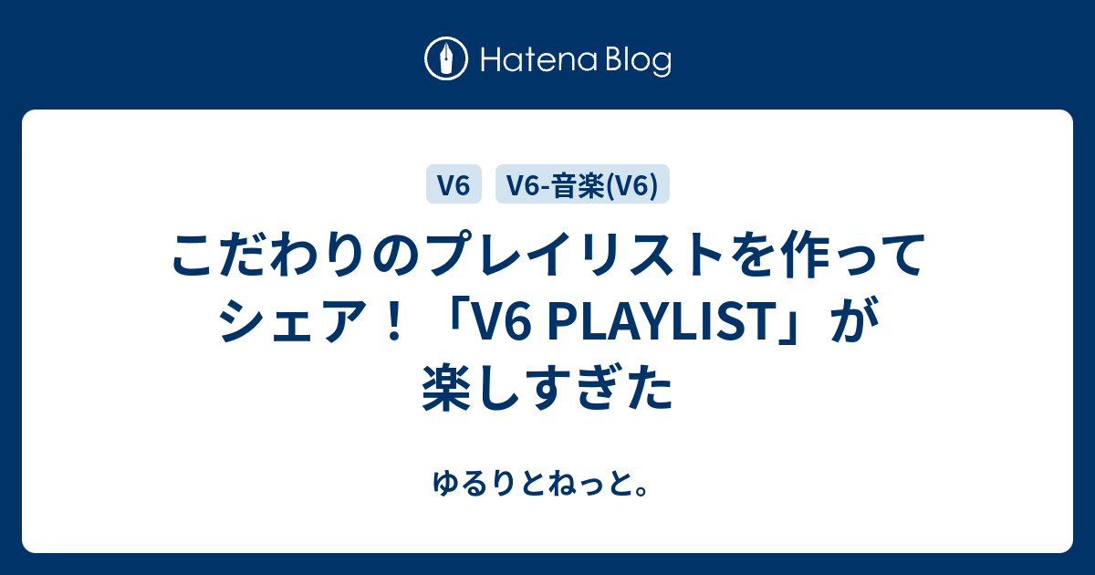 こだわりのプレイリストを作ってシェア V6 Playlist が楽しすぎた ゆるりとねっと
