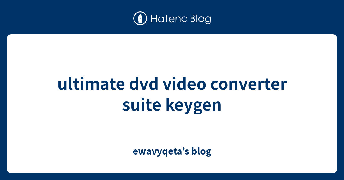 ultimate dvd video converter suite keygen ewavyqeta’s blog