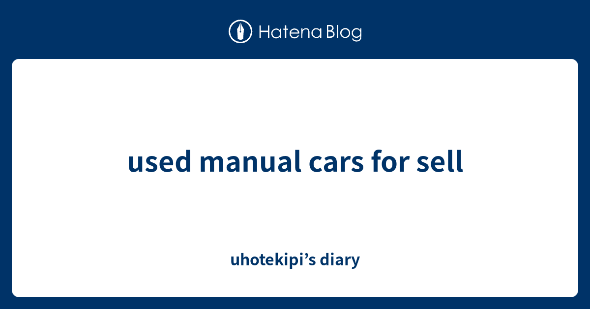 used manual cars for sell uhotekipi’s diary
